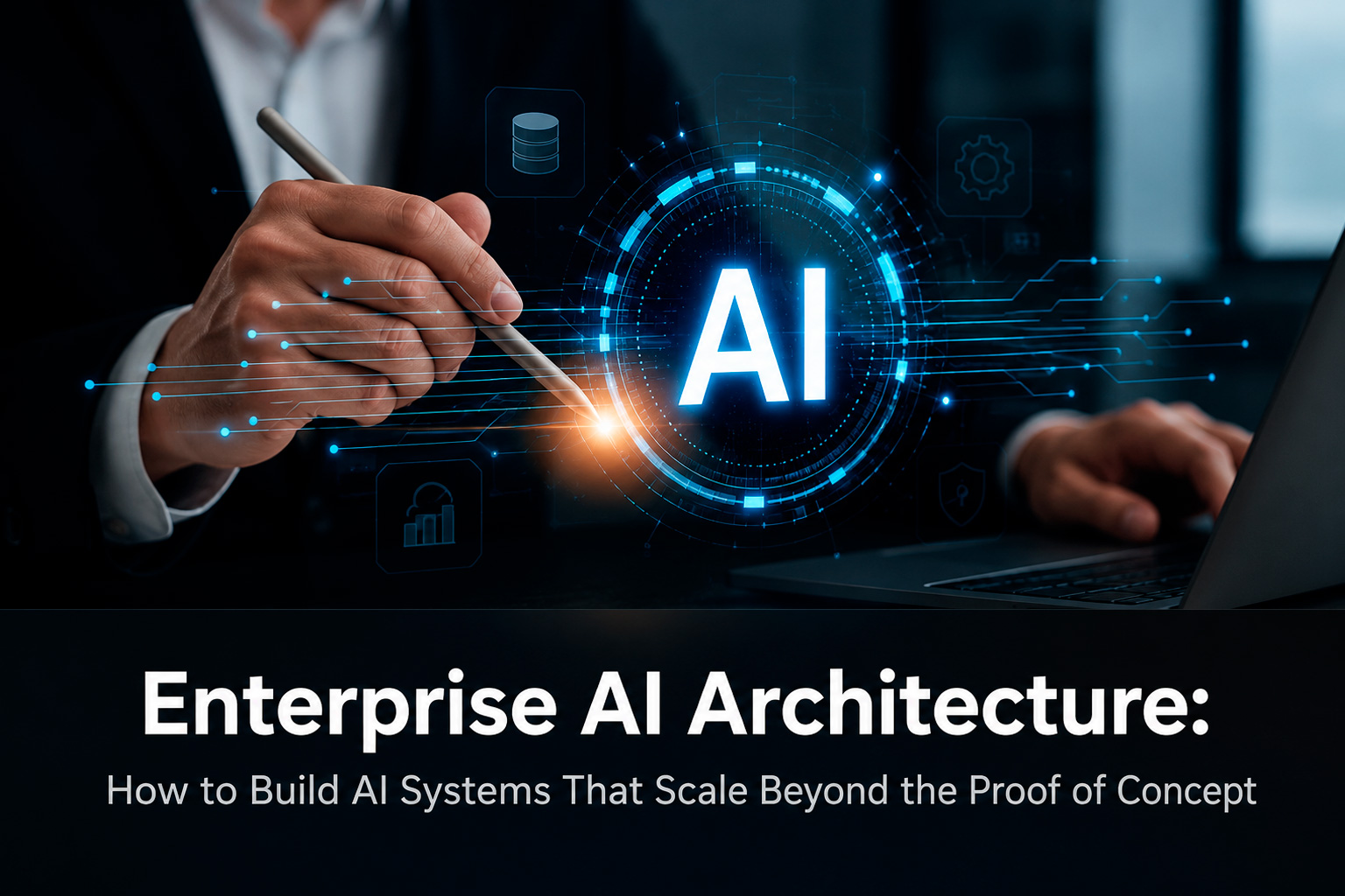 Enterprise AI Architecture: How to Build AI Systems That Scale Beyond the Proof of Concept